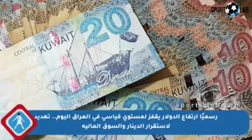 رسميًا ارتفاع الدولار يقفز لمستوى قياسي في العراق اليوم.. تهديد لاستقرار الدينار والسوق المالية